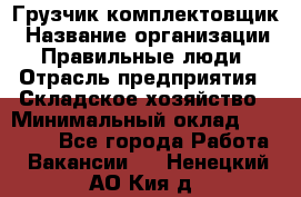 Грузчик-комплектовщик › Название организации ­ Правильные люди › Отрасль предприятия ­ Складское хозяйство › Минимальный оклад ­ 30 000 - Все города Работа » Вакансии   . Ненецкий АО,Кия д.